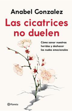 Coperta cărții 'Las Cicatrices No Duelen: Cómo Sanar Nuestras Heridas Y Deshacer Los Nudos Emocionales - Anabel Gonzalez'