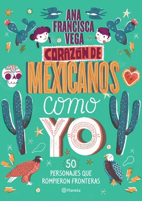 Corazón de Mexicanos Como Yo: 50 Historias de Personajes Que Rompieron Fronteras - Ana Francisca Vega