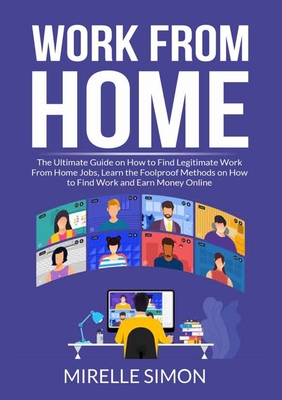 Work From Home: The Ultimate Guide on How to Find Legitimate Work From Home Jobs, Learn the Foolproof Methods on How to Find Work and - Mirelle Simon