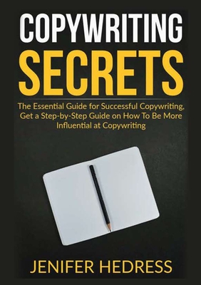 Copywriting Secrets: The Essential Guide for Successful Copywriting, Get a Step-by-Step Guide on How To Be More Influential at Copywriting - Jenifer Hedress