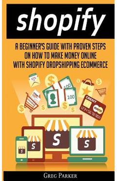 Coperta cărții 'Shopify: A Beginner's Guide With Proven Steps On How To Make Money Online With Shopify Dropshipping Ecommerce - Greg'