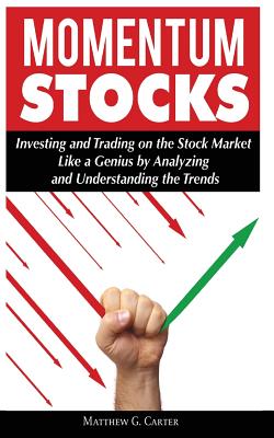 Momentum Stocks: Investing and Trading on the Stock Market Like a Genius by Analyzing and Understanding the Trends - Matthew G. Carter