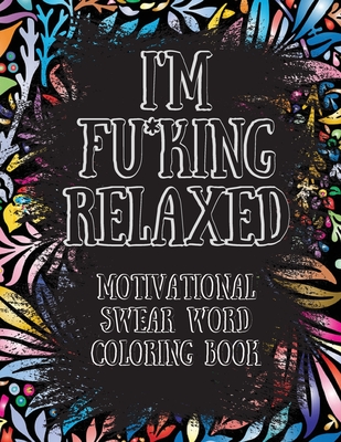 I'm Fu*king Relaxed. Motivational Swear Word Coloring Book: Motivational and Inspirational Swear Words Coloring Book, Stress Relief and Relaxation thr - Beatrice Connor