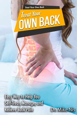 Treat Your Own Back: Easy Way to Help You Manage, Self-Treat, and Relieve Back Pain - Dr Mike Nis