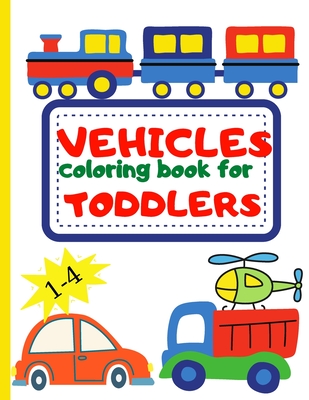 Vehicle Coloring Book for Toddler: Toddler Coloring Book First Doodling For Children Ages 1-4 - Digger, Car, Fire Truck And Many More Big Vehicles For - Raquuca J. Rotaru