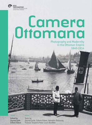 Camera Ottomana: Photography and Modernity in the Ottoman Empire, 1840-1914 - Zeynep Çelik