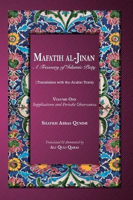 Mafatih al-Jinan: A Treasury of Islamic Piety: Volume One: Supplications and Periodic Observances: Supplications and Periodic Observance - Shaykh Abbas Qummi