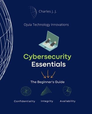 Cybersecurity Essentials: The Beginner's Guide - Charles H. Johnson