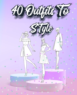 40 Outfits To Style: Create Your Fashion Style Workbook - Drawing Workbook for Teens and Adults - Fashion Design Drawings Outfits - Sketch N Mile