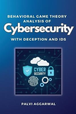 Behavioral Game Theory Analysis of Cybersecurity With Deception and Ids - Palvi Aggarwal