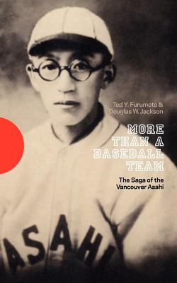 More Than a Baseball Team: The Saga of the Vancouver Asahi - Ted Y. Furumoto