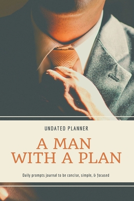 A Man With A Plan Undated Planner Daily Prompt Journal to be Concise, Simple & Focused: Organizer For Busy Men Mindfulness And Feelings Daily Log Book - Adil Daisy