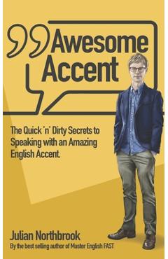 Coperta cărții 'Awesome Accent: The Quick 'n' Dirty Secrets to Speaking with an Amazing English Accent - Julian Northbrook'