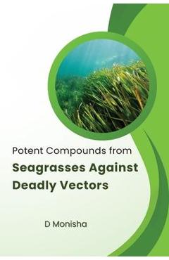 Coperta cărții 'Potent Compounds from Seagrasses Against Deadly Vectors - Monisha D'