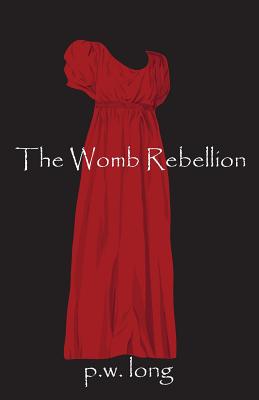 The Womb Rebellion - P. W. Long