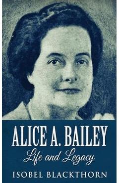 Coperta cărții 'Alice A. Bailey - Life and Legacy - Isobel Blackthorn'