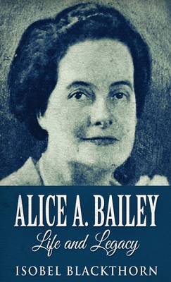 Alice A. Bailey - Life and Legacy - Isobel Blackthorn