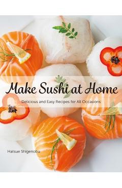 Poza produsului Make Sushi at Home: Delicious and Easy Recipes for All Occasions - Hatsue Shigenobu