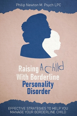 Raising a Child with Borderline Personality Disorder: Effective Strategies to Help You Manage Your Borderline Child - Philip Newton M. Psych Lpc