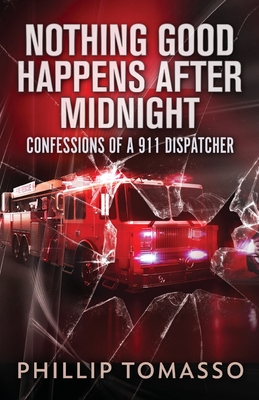 Nothing Good Happens After Midnight: Confessions Of A 911 Dispatcher - Phillip Tomasso