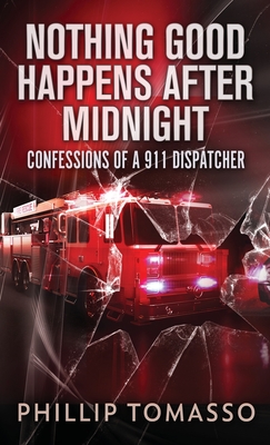 Nothing Good Happens After Midnight: Confessions Of A 911 Dispatcher - Phillip Tomasso