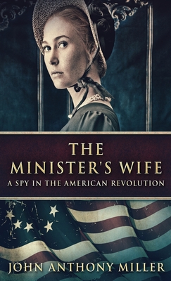 The Minister's Wife: A Spy In The American Revolution - John Anthony Miller