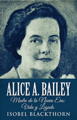 Coperta cărții 'Alice A. Bailey - Madre de la Nueva Era: Vida y Legado - Isobel Blackthorn'