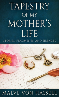 Tapestry Of My Mother's Life: Stories, Fragments, And Silences - Malve Von Hassell
