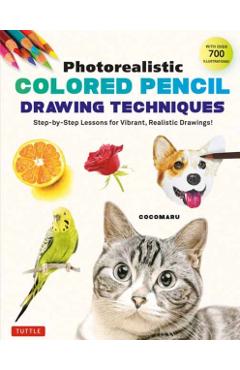 Photorealistic Colored Pencil Drawing Techniques: Step-By-Step Lessons for Vibrant, Realistic Drawings! (with Over 700 Illustrations) - Cocomaru
