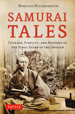 Samurai Tales: Courage, Fidelity, and Revenge in the Final Years of the Shogun - Romulus Hillsborough