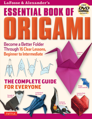 Lafosse & Alexander's Essential Book of Origami: The Complete Guide for Everyone: Origami Book with 16 Lessons and Instructional DVD - Michael G. Lafosse