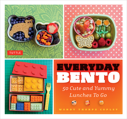 Everyday Bento: 50 Cute and Yummy Lunches to Go - Wendy Thorpe Copley