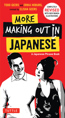 More Making Out in Japanese: Completely Revised and Expanded with New Manga Illustrations - A Japanese Language Phrase Book - Todd Geers