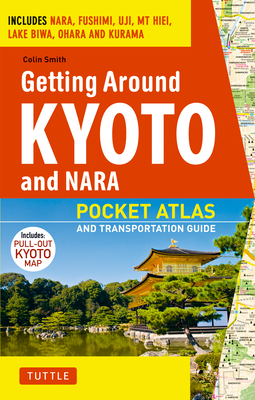 Getting Around Kyoto and Nara: Pocket Atlas and Transportation Guide; Includes Nara, Fushimi, Uji, MT Hiei, Lake Biwa, Ohara and Kurama - Colin Smith