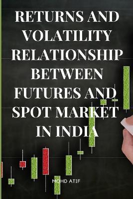 Returns and Volatility Relationship Between Futures and Spot Market in India - Mohd Atif
