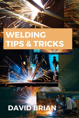 Welding Tips & Tricks: All you need to know about Welding Machines, Welding Helmets, Welding Goggles - David Brian