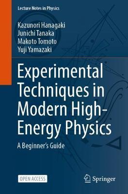 Experimental Techniques in Modern High-Energy Physics: A Beginner's Guide - Kazunori Hanagaki
