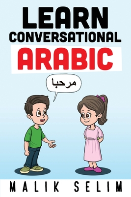 Learn Conversational Arabic: 50 Daily Arabic Conversations & Dialogues for Beginners & Intermediate Learners - Malik Selim