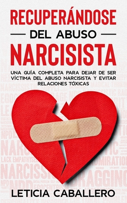 Recuperándose del abuso narcisista: Una guía completa para dejar de ser víctima del abuso narcisista y evitar relaciones tóxicas - Leticia Caballero