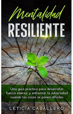 Coperta cărții 'Mentalidad Resiliente: Una guía práctica para desarrollar fuerza interior y enfrentar la adversidad cuando las cosas se'