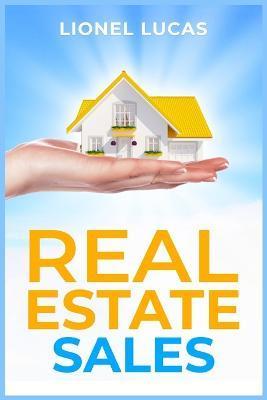 Real Estate Sales: Unlocking Success. Proven Strategies for Realtors to Maximize Real Estate Sales (2023 Guide for Beginners) - Lionel Lucas