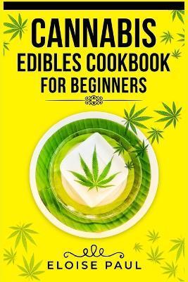 Cannabis Edibles Cookbook for Beginners: Tips for Making Your Own CBD and THC-Infused Snacks and Hot Drinks (2022 Guide for Beginners) - Eloise Paul