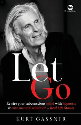 Let Go: Rewire your subconscious mind with hypnosis & cure material addiction - Real Life Stories - Kurt Gassner