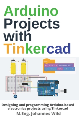 Arduino Projects with Tinkercad: Designing and programming Arduino-based electronics projects using Tinkercad - M. Eng Johannes Wild