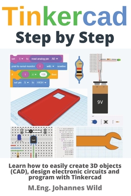 Tinkercad Step by Step: Learn how to easily create 3D objects (CAD), design electronic circuits and program with Tinkercad - M. Eng Johannes Wild