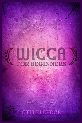 Wicca for Beginners: Guide to Learn the Secrets of Witchcraft with Wiccan Spells, Moon Rituals, Tarot, Meditation, Herbal Power, Crystal, a - Otis Elledge