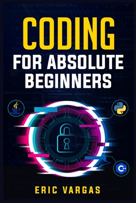 Coding for Absolute Beginners: How to Keep Your Data Safe from Hackers by Mastering the Basic Functions of Python, Java, and C++ (2022 Guide for Newb - Eric Vargas