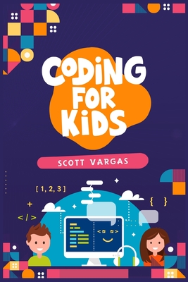 Coding for Kids: Beginners' Complete And Intuitive Guide To Learning To Code (2022 Crash Course for Newbies) - Scott Vargas