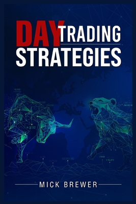Day Trading Strategies: A Comprehensive Beginner's Guide for Basic and Advanced Traders for Achieving Excellent Results and Becoming Successfu - Mick Brewer