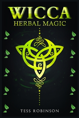 Wicca Herbal Magic: A Solitary Practitioner's Guide to Using Herbs and Plants in Wiccan Rituals. A Crash Course to Herbal Spells, Herbal M - Tess Robinson